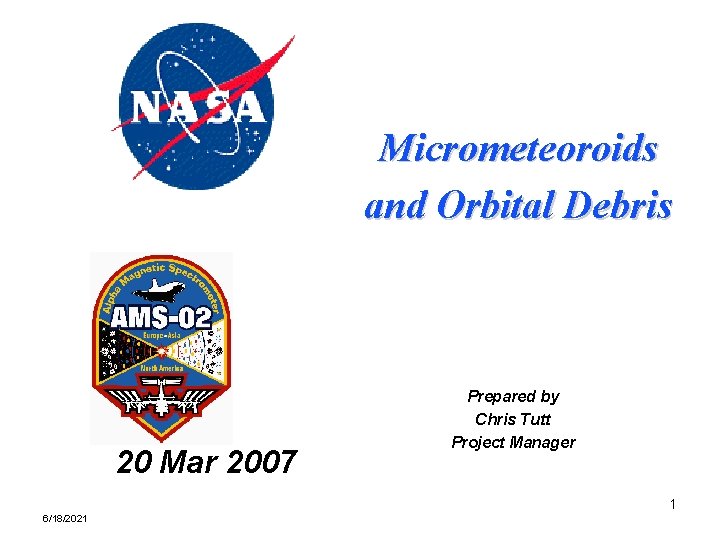 Micrometeoroids and Orbital Debris 20 Mar 2007 Prepared by Chris Tutt Project Manager 1