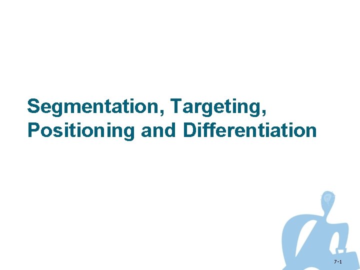 Segmentation, Targeting, Positioning and Differentiation 7 -1 