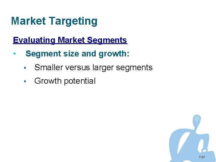 Market Targeting Evaluating Market Segments • Segment size and growth: • Smaller versus larger