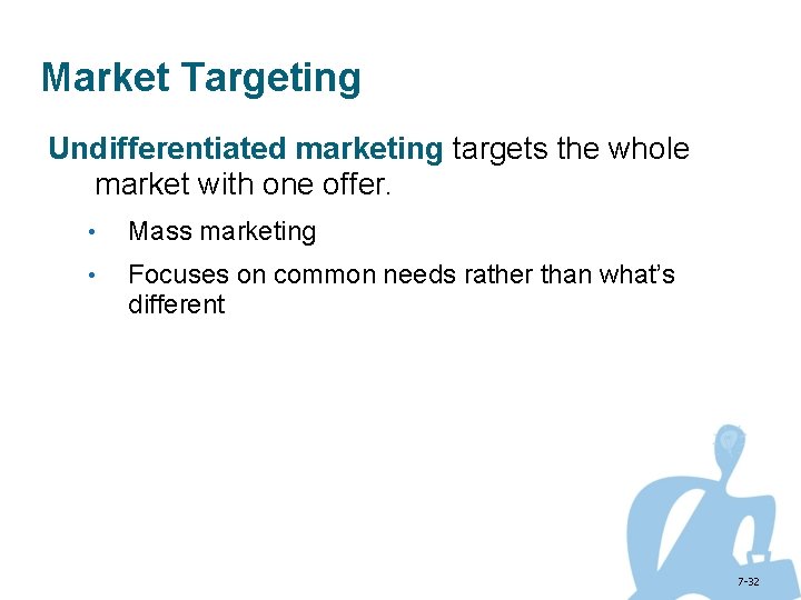 Market Targeting Undifferentiated marketing targets the whole market with one offer. • Mass marketing