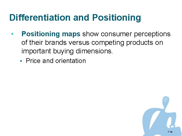 Differentiation and Positioning • Positioning maps show consumer perceptions of their brands versus competing