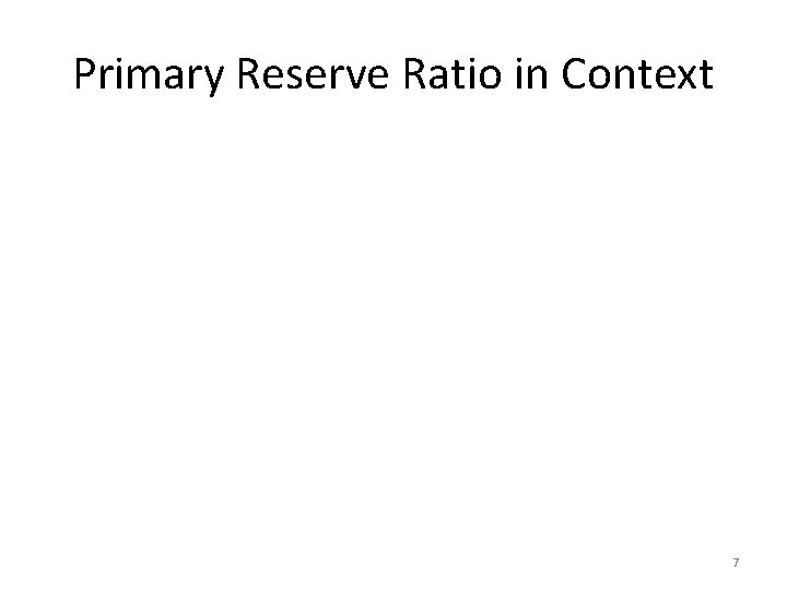 Primary Reserve Ratio in Context 7 