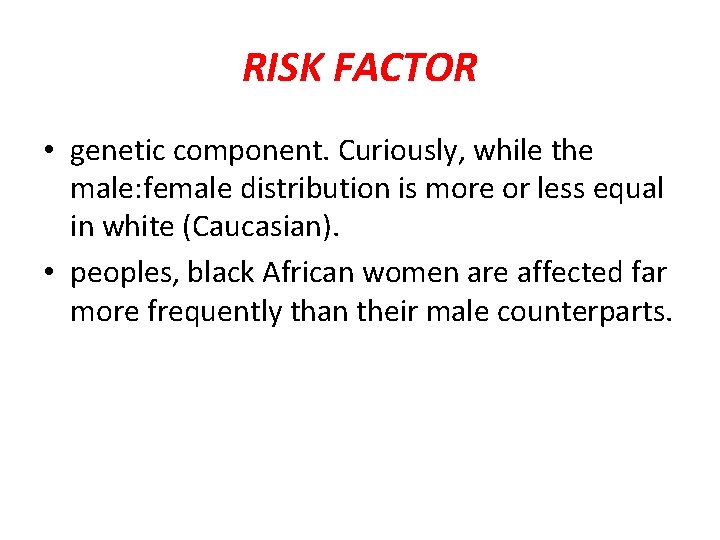 RISK FACTOR • genetic component. Curiously, while the male: female distribution is more or