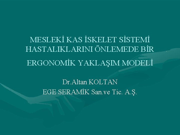 MESLEKİ KAS İSKELET SİSTEMİ HASTALIKLARINI ÖNLEMEDE BİR ERGONOMİK YAKLAŞIM MODELİ Dr. Altan KOLTAN EGE