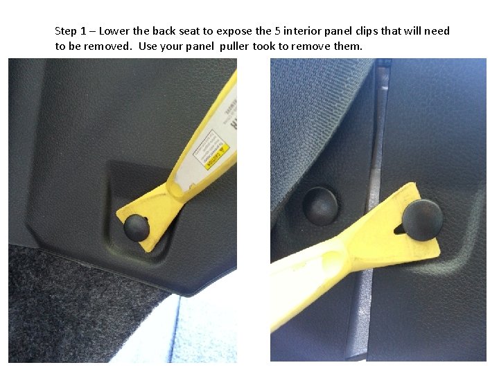 Step 1 – Lower the back seat to expose the 5 interior panel clips