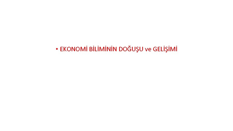  • EKONOMİ BİLİMİNİN DOĞUŞU ve GELİŞİMİ 