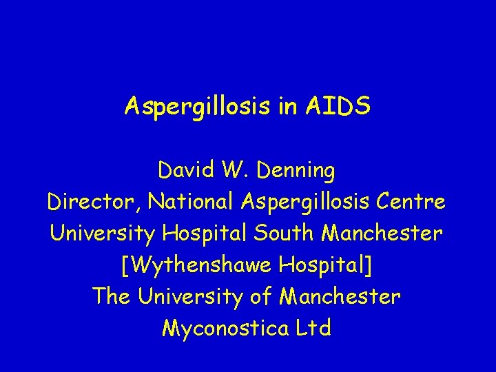 Aspergillosis in AIDS David W. Denning Director, National Aspergillosis Centre University Hospital South Manchester