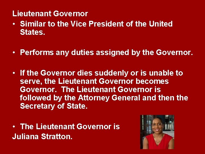 Lieutenant Governor • Similar to the Vice President of the United States. • Performs