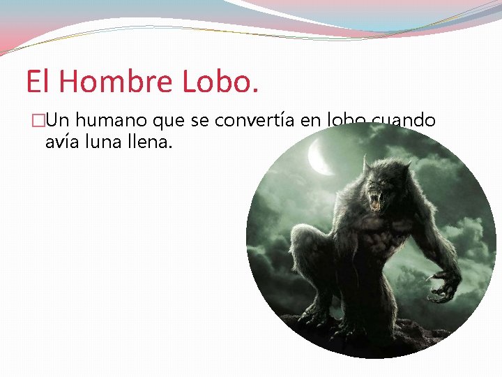 El Hombre Lobo. �Un humano que se convertía en lobo cuando avía luna llena.