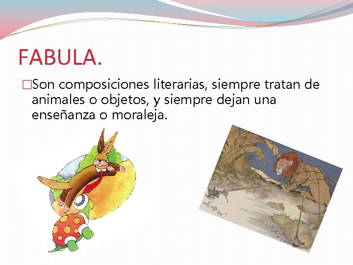 FABULA. �Son composiciones literarias, siempre tratan de animales o objetos, y siempre dejan una