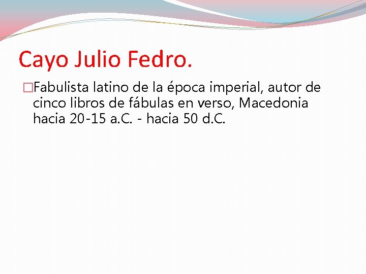 Cayo Julio Fedro. �Fabulista latino de la época imperial, autor de cinco libros de