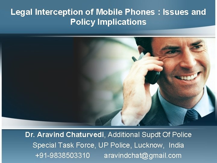 Legal Interception of Mobile Phones : Issues and Policy Implications Dr. Aravind Chaturvedi, Additional