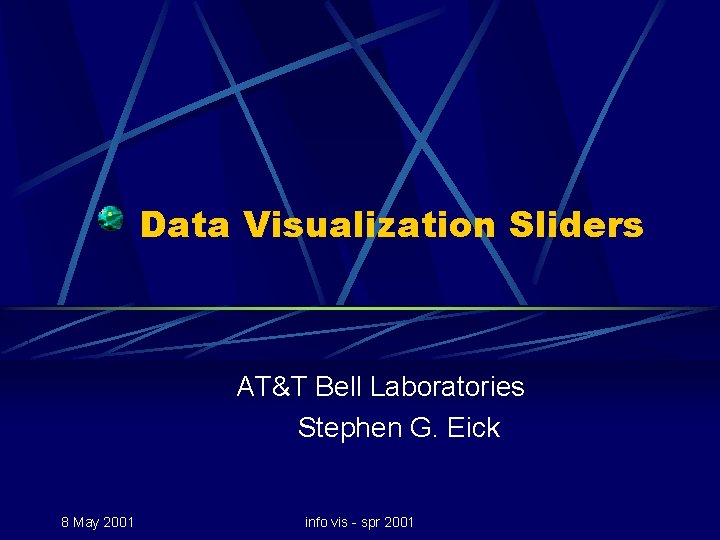 Data Visualization Sliders AT&T Bell Laboratories Stephen G. Eick 8 May 2001 info vis Data Visualization Sliders AT&T Bell Laboratories Stephen G. Eick 8 May 2001 info vis