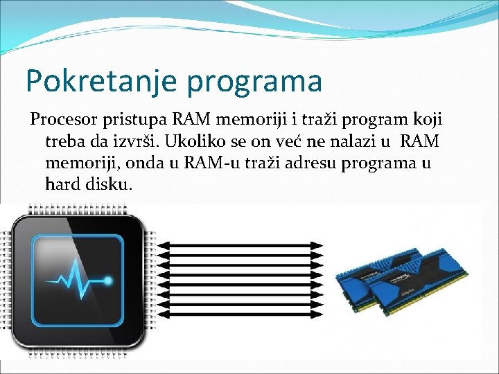 Pokretanje programa Procesor pristupa RAM memoriji i traži program koji treba da izvrši. Ukoliko