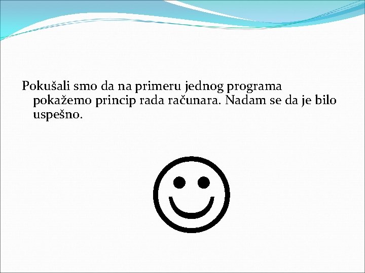 Pokušali smo da na primeru jednog programa pokažemo princip rada računara. Nadam se da