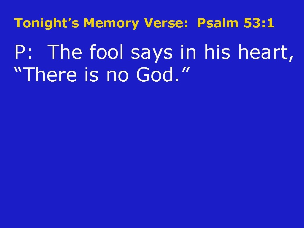 Tonight’s Memory Verse: Psalm 53: 1 P: The fool says in his heart, “There