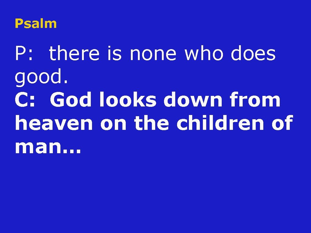 Psalm P: there is none who does good. C: God looks down from heaven