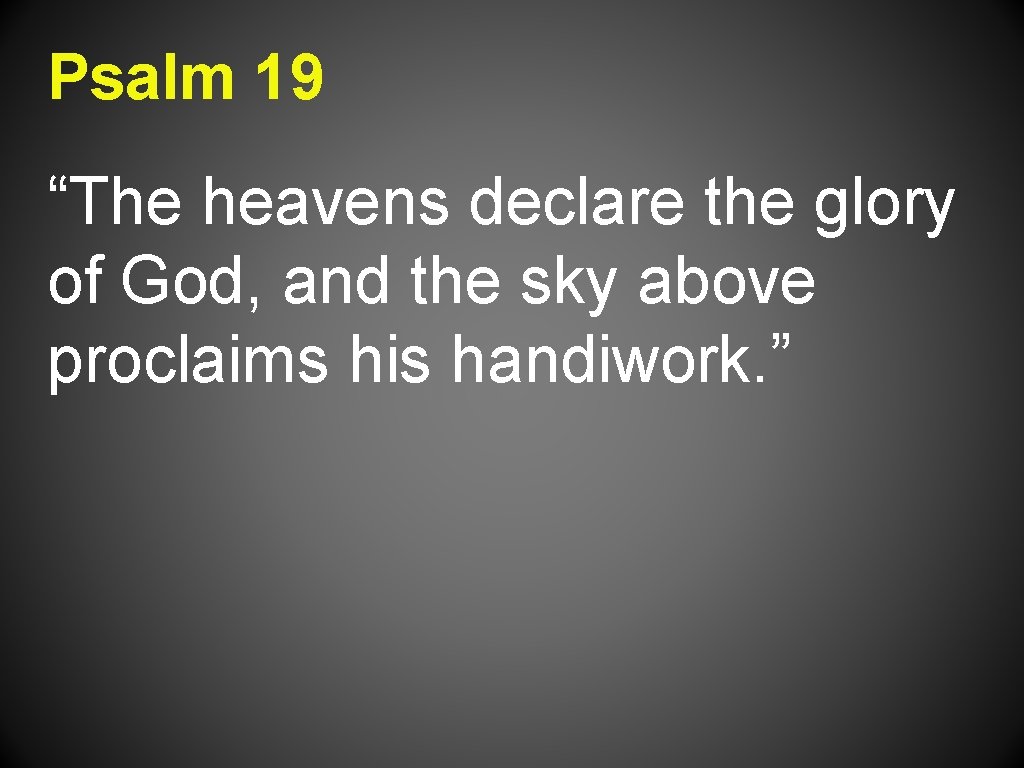 Psalm 19 “The heavens declare the glory of God, and the sky above proclaims