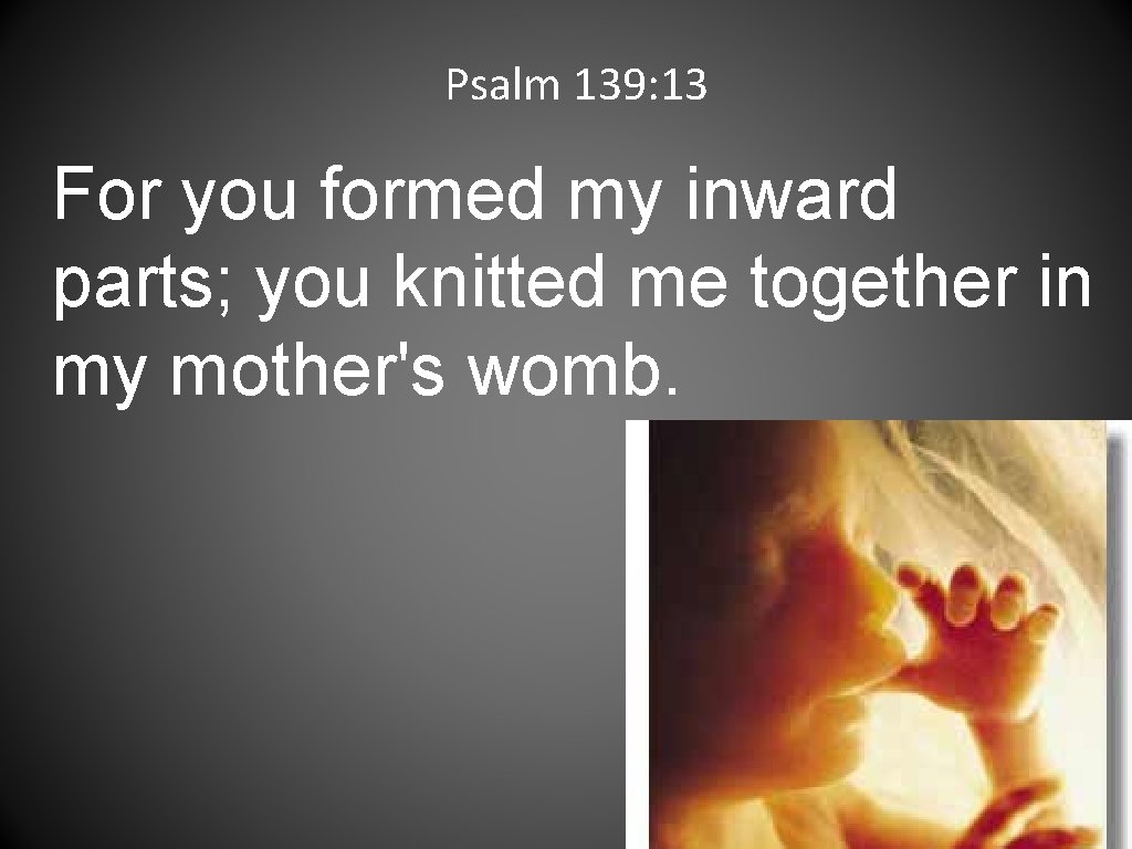 Psalm 139: 13 For you formed my inward parts; you knitted me together in