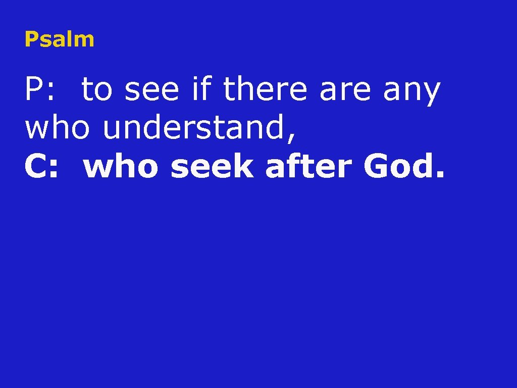 Psalm P: to see if there any who understand, C: who seek after God.