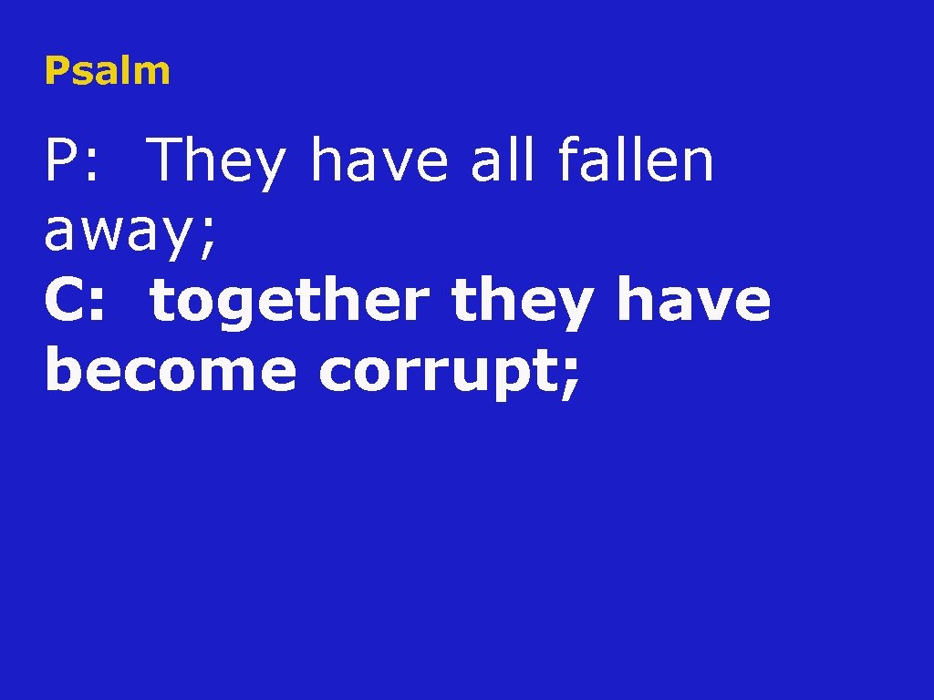 Psalm P: They have all fallen away; C: together they have become corrupt; 