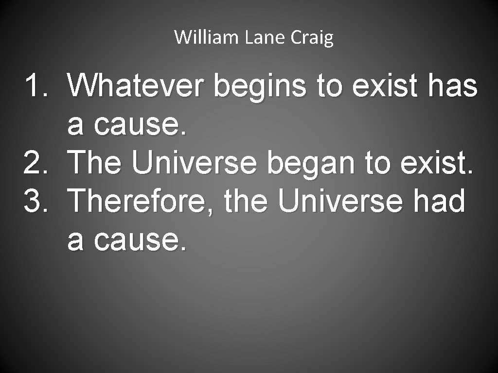 William Lane Craig 1. Whatever begins to exist has a cause. 2. The Universe