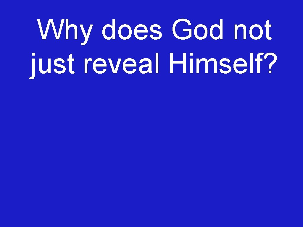 Why does God not just reveal Himself? 