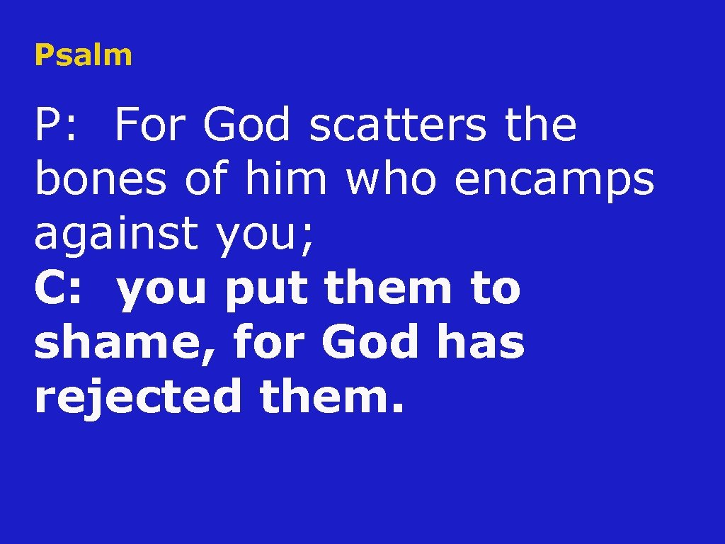 Psalm P: For God scatters the bones of him who encamps against you; C: