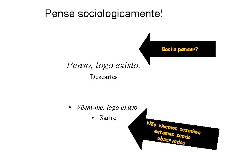 Pense sociologicamente! Basta pensar? Penso, logo existo. Descartes • Vêem-me, logo existo. • Sartre