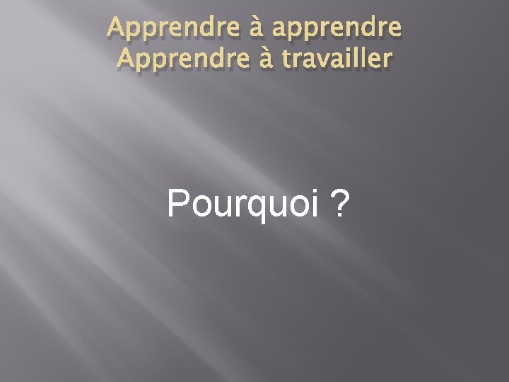 Apprendre à apprendre Apprendre à travailler Pourquoi ? 