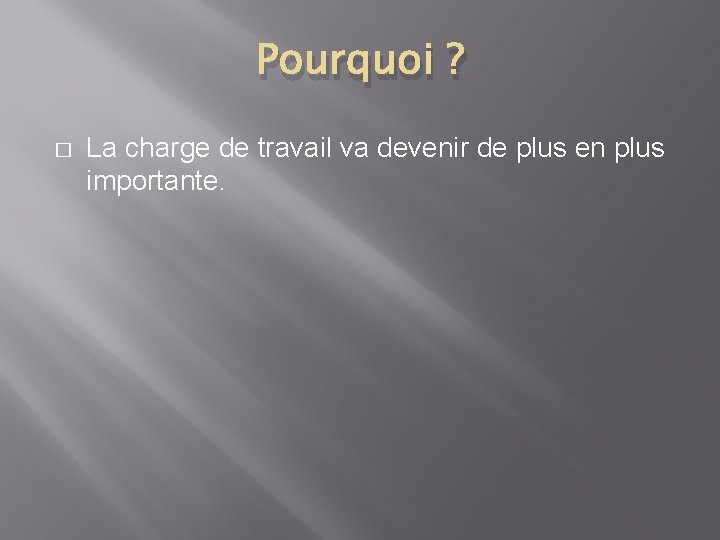 Pourquoi ? � La charge de travail va devenir de plus en plus importante.