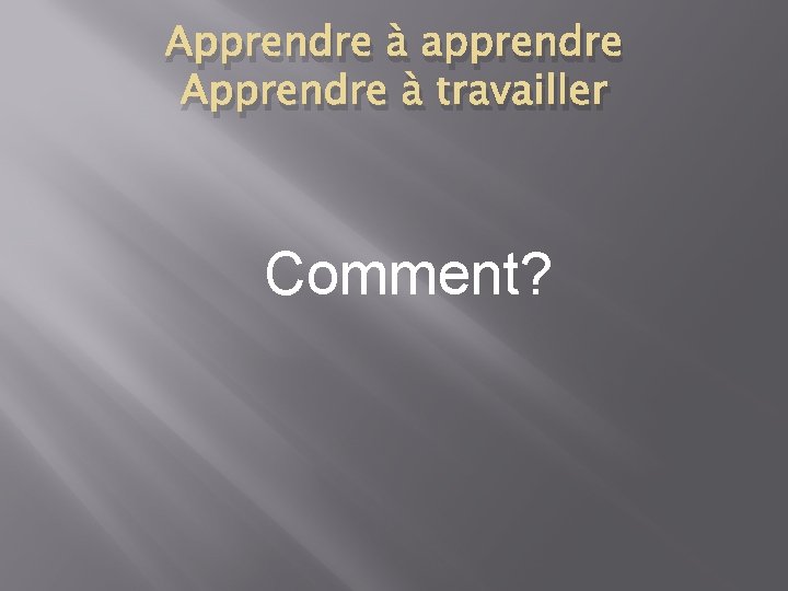 Apprendre à apprendre Apprendre à travailler Comment? 