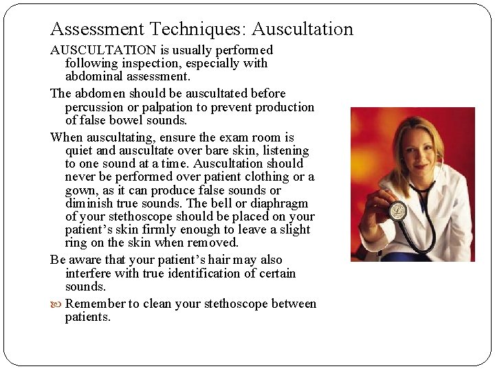 Assessment Techniques: Auscultation AUSCULTATION is usually performed following inspection, especially with abdominal assessment. The