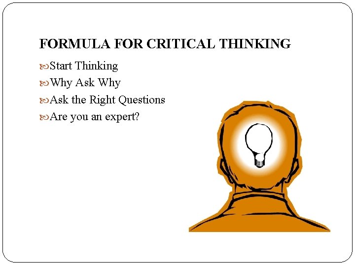 FORMULA FOR CRITICAL THINKING Start Thinking Why Ask the Right Questions Are you an