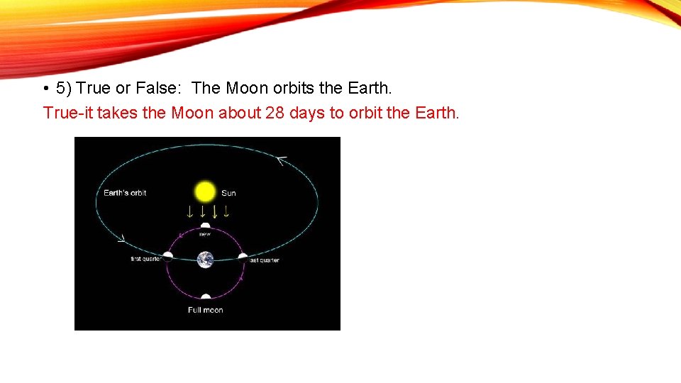  • 5) True or False: The Moon orbits the Earth. True-it takes the