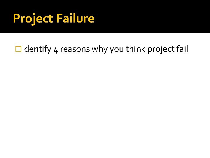 Project Failure �Identify 4 reasons why you think project fail Project Failure �Identify 4 reasons why you think project fail