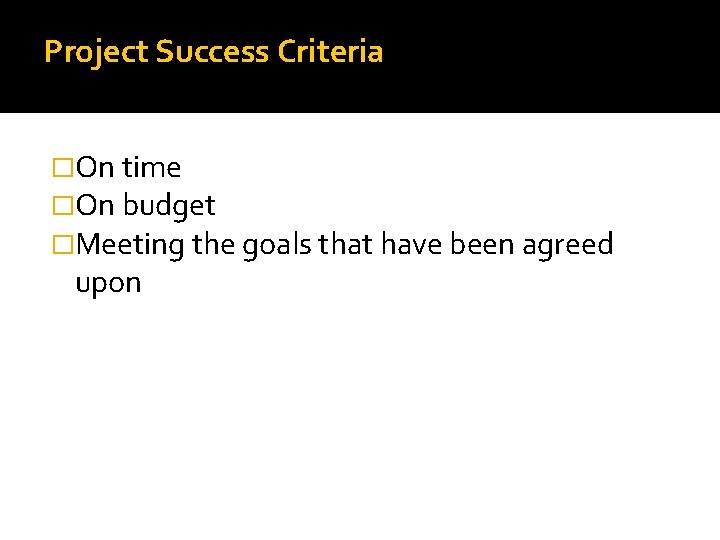 Project Success Criteria �On time �On budget �Meeting the goals that have been agreed Project Success Criteria �On time �On budget �Meeting the goals that have been agreed