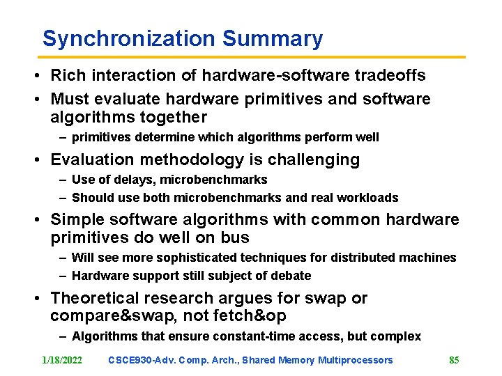 Synchronization Summary • Rich interaction of hardware-software tradeoffs • Must evaluate hardware primitives and