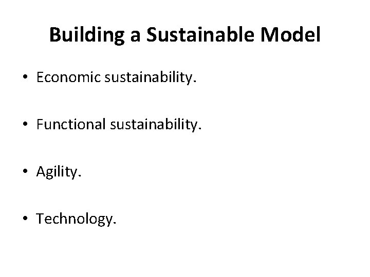 Building a Sustainable Model • Economic sustainability. • Functional sustainability. • Agility. • Technology.