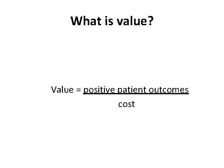 What is value? Value = positive patient outcomes cost 