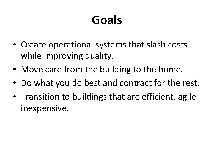 Goals • Create operational systems that slash costs while improving quality. • Move care