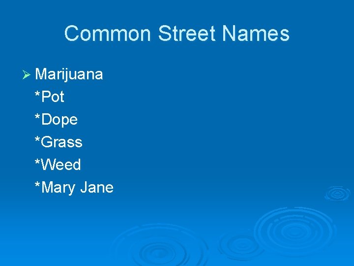 Common Street Names Ø Marijuana *Pot *Dope *Grass *Weed *Mary Jane 