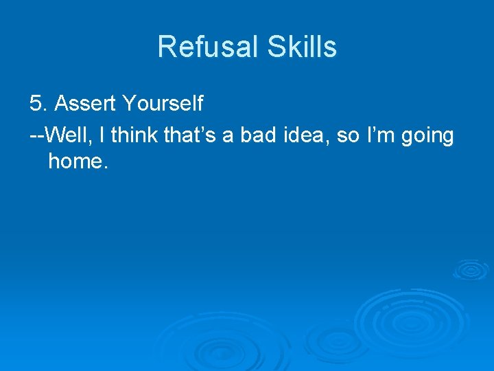 Refusal Skills 5. Assert Yourself --Well, I think that’s a bad idea, so I’m