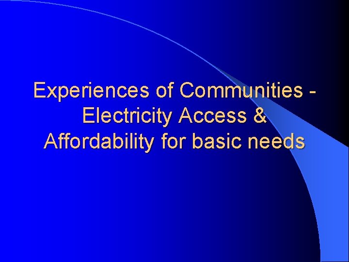 Experiences of Communities Electricity Access & Affordability for basic needs 