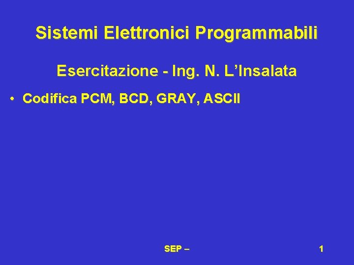 Sistemi Elettronici Programmabili Esercitazione - Ing. N. L’Insalata • Codifica PCM, BCD, GRAY, ASCII