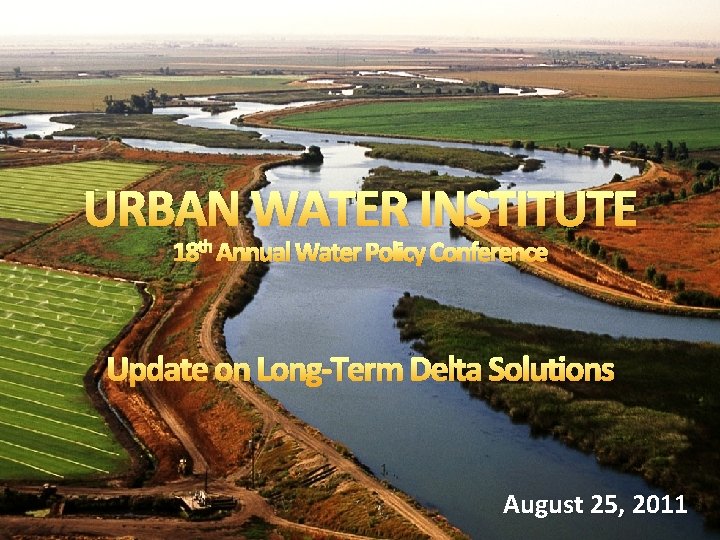 URBAN WATER INSTITUTE 18 th Annual Water Policy Conference Update on Long-Term Delta Solutions