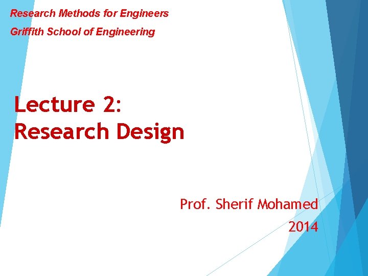 Research Methods for Engineers Griffith School of Engineering Lecture 2: Research Design Prof. Sherif