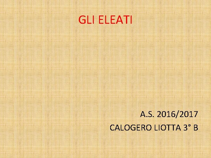 GLI ELEATI A. S. 2016/2017 CALOGERO LIOTTA 3° B 