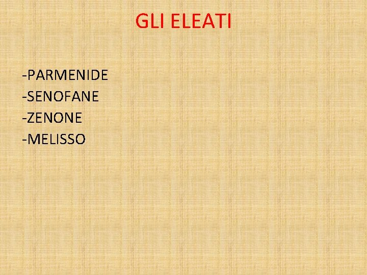 GLI ELEATI -PARMENIDE -SENOFANE -ZENONE -MELISSO 