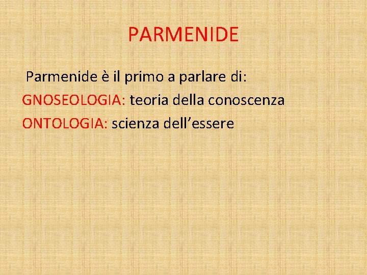 PARMENIDE Parmenide è il primo a parlare di: GNOSEOLOGIA: teoria della conoscenza ONTOLOGIA: scienza